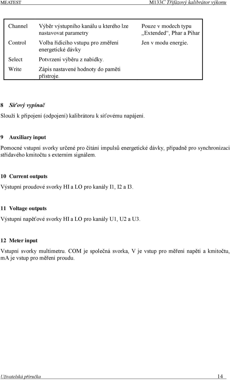 9 Auxiliary input Pomocné vstupní svorky určené pro čítání impulsů energetické dávky, případně pro synchronizaci střídavého kmitočtu s externím signálem.