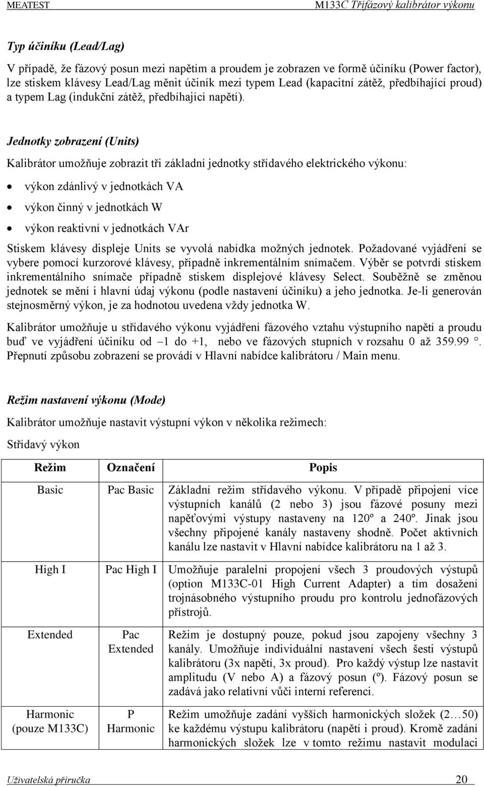 Jednotky zobrazení (Units) Kalibrátor umožňuje zobrazit tři základní jednotky střídavého elektrického výkonu: výkon zdánlivý v jednotkách VA výkon činný v jednotkách W výkon reaktivní v jednotkách