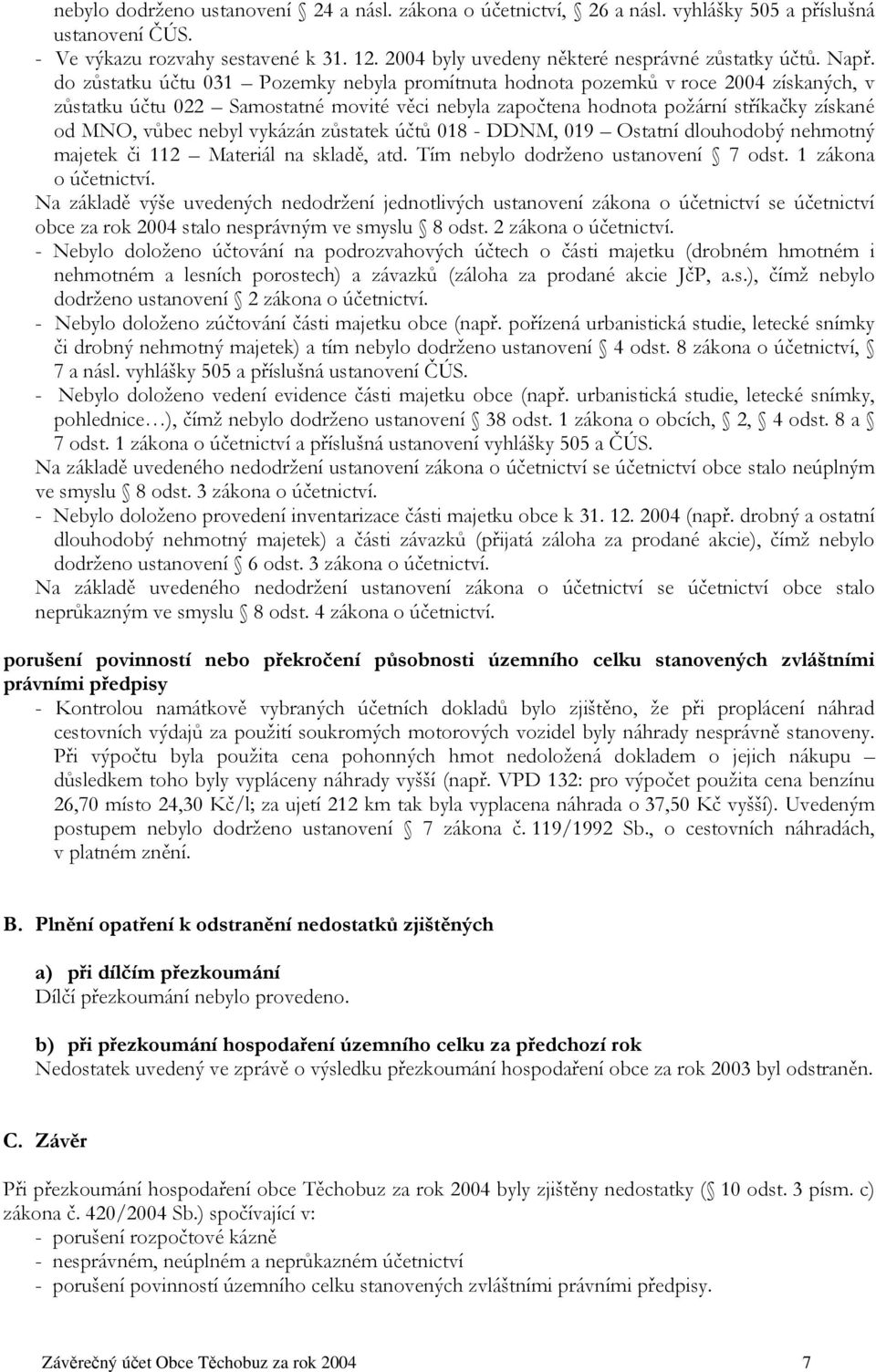 do zůstatku účtu 031 Pozemky nebyla promítnuta hodnota pozemků v roce 2004 získaných, v zůstatku účtu 022 Samostatné movité věci nebyla započtena hodnota požární stříkačky získané od MNO, vůbec nebyl