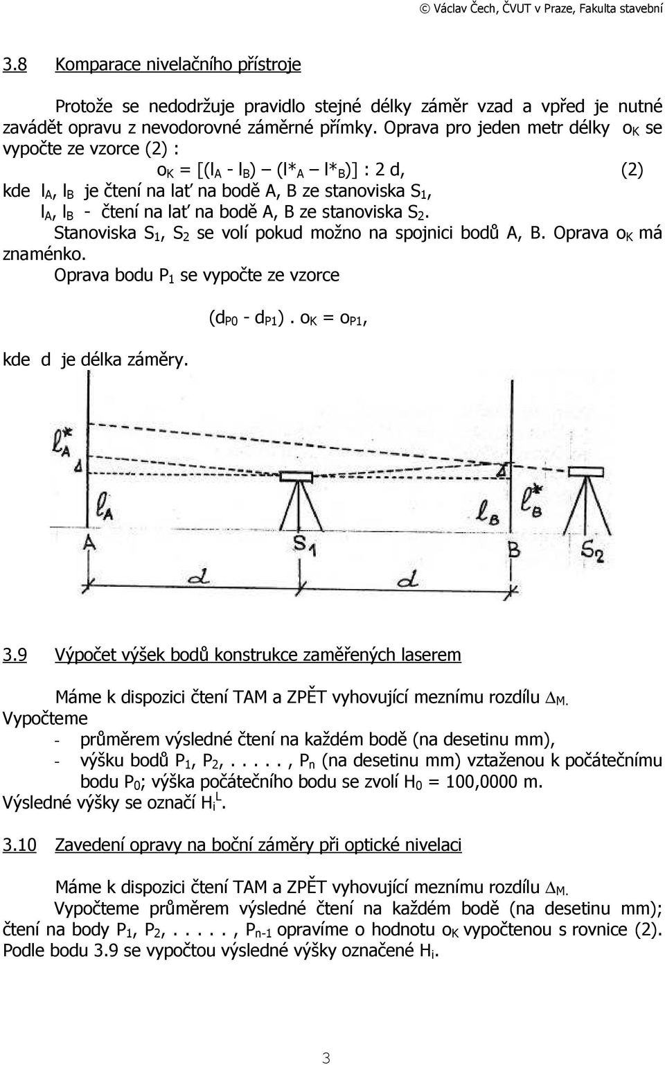 B ze stanoviska S 2. Stanoviska S 1, S 2 se volí pokud možno na spojnici bodů A, B. Oprava o K má znaménko. Oprava bodu P 1 se vypočte ze vzorce kde d je délka záměry. (d P0 - d P1 ). o K = o P1, 3.