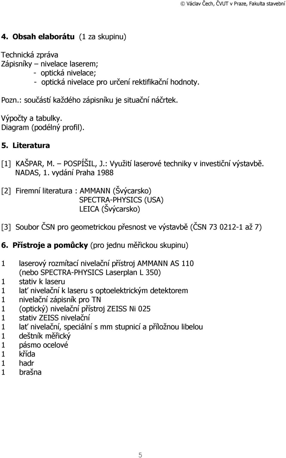 vydání Praha 1988 [2] Firemní literatura : AMMANN (Švýcarsko) SPECTRA-PHYSICS (USA) LEICA (Švýcarsko) [3] Soubor ČSN pro geometrickou přesnost ve výstavbě (ČSN 73 0212-1 až 7) 6.