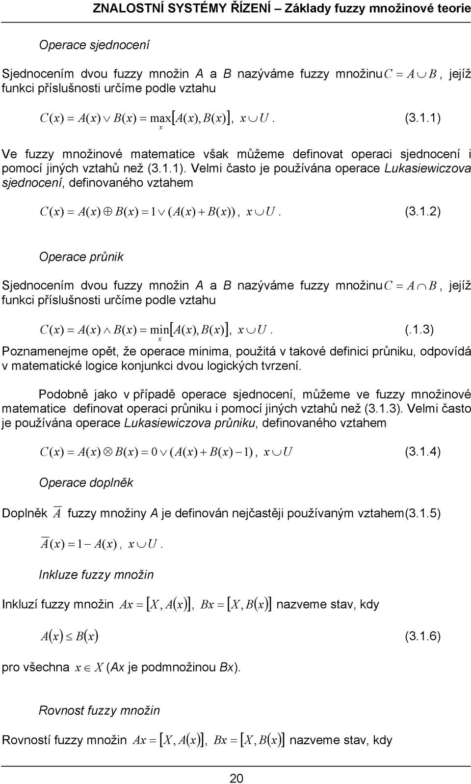 (3.1.2) Operace průnik Sjednocením dvou fuzzy množin A a B nazýváme fuzzy množinuc = A B, jejíž funkci příslušnosti určíme podle vztahu [ A( x), B( )] C( x) = A( x) B( x) = min x, x U. (.1.3) x Poznamenejme opět, že operace minima, použitá v takové definici průniku, odpovídá v matematické logice konjunkci dvou logických tvrzení.