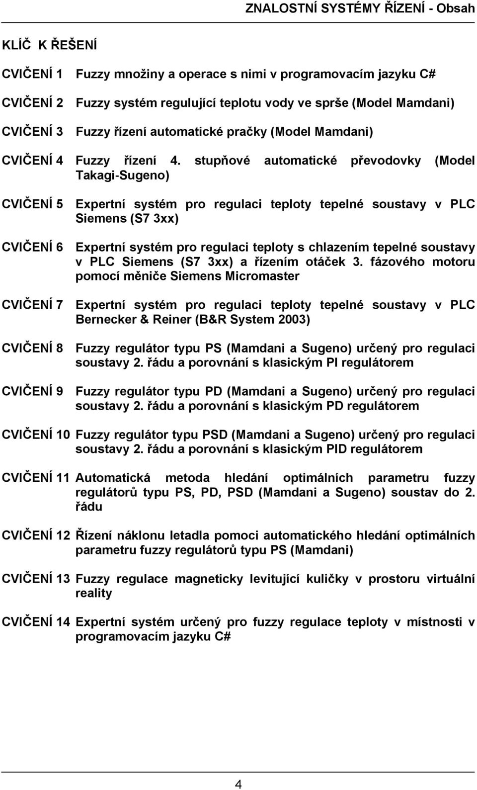 stupňové automatické převodovky (Model Takagi Sugeno) CVIČENÍ 5 Expertní systém pro regulaci teploty tepelné soustavy v PLC Siemens (S7 3xx) CVIČENÍ 6 Expertní systém pro regulaci teploty s chlazením