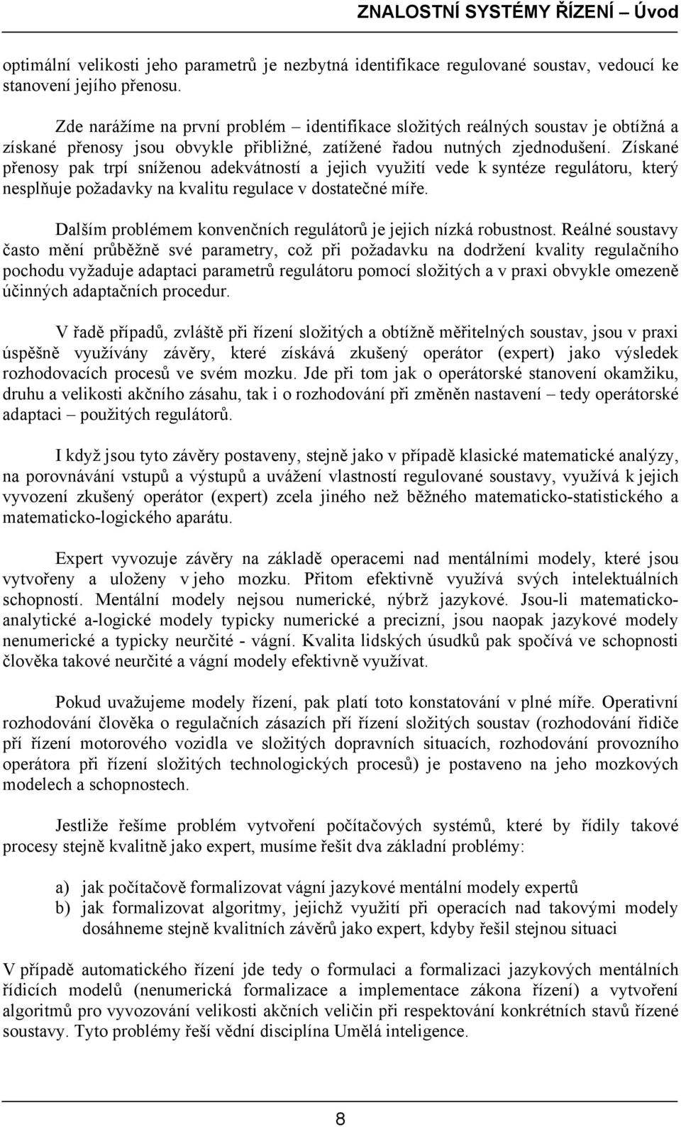 Získané přenosy pak trpí sníženou adekvátností a jejich využití vede k syntéze regulátoru, který nesplňuje požadavky na kvalitu regulace v dostatečné míře.