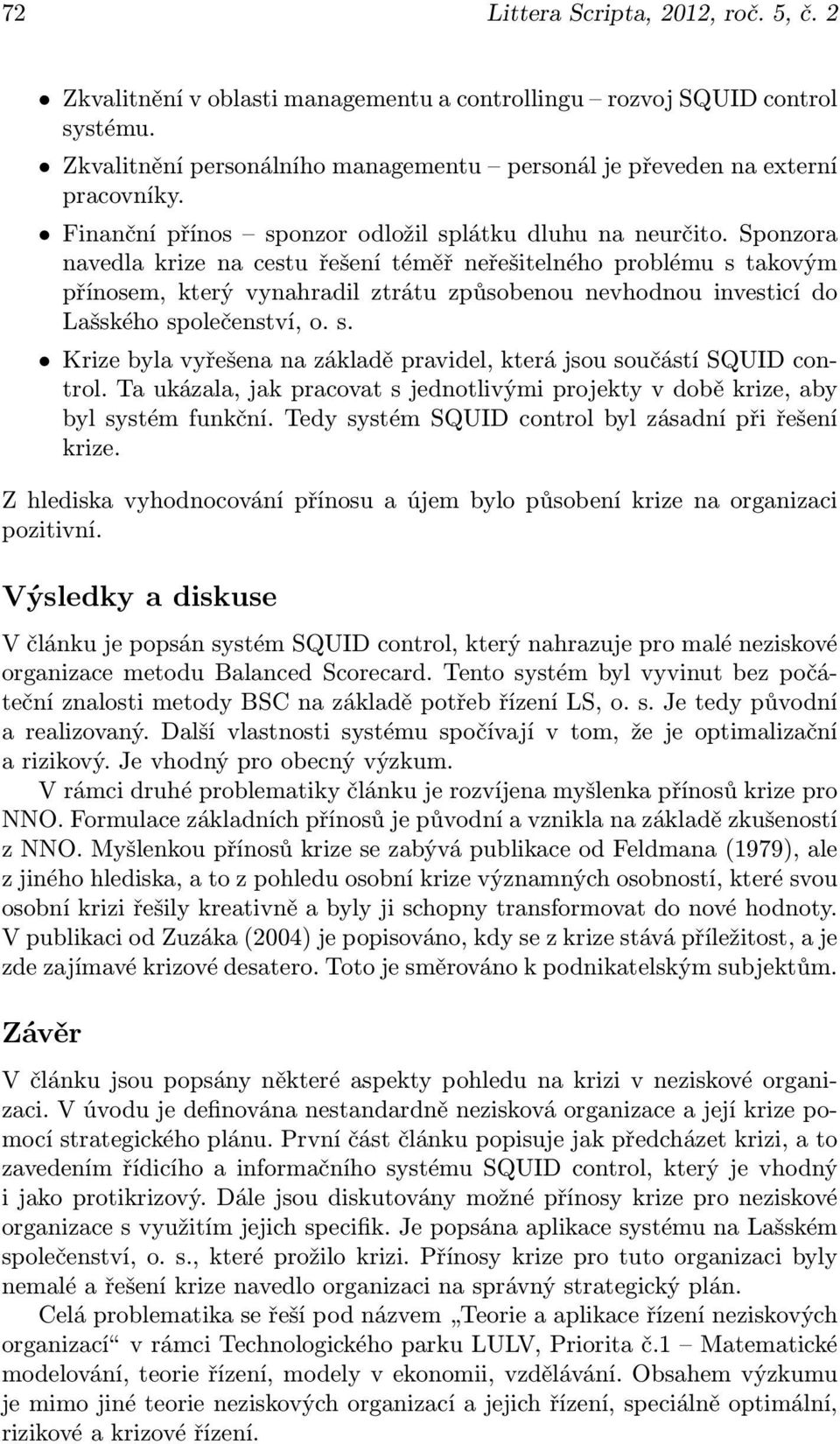 Sponzora navedla krize na cestu řešení téměř neřešitelného problému s takovým přínosem, který vynahradil ztrátu způsobenou nevhodnou investicí do Lašského společenství, o. s. Krize byla vyřešena na základě pravidel, která jsou součástí SQUID control.