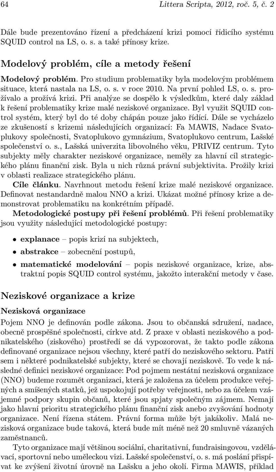 Při analýze se dospělo k výsledkům, které daly základ k řešení problematiky krize malé neziskové organizace. Byl využit SQUID control systém, který byl do té doby chápán pouze jako řídící.