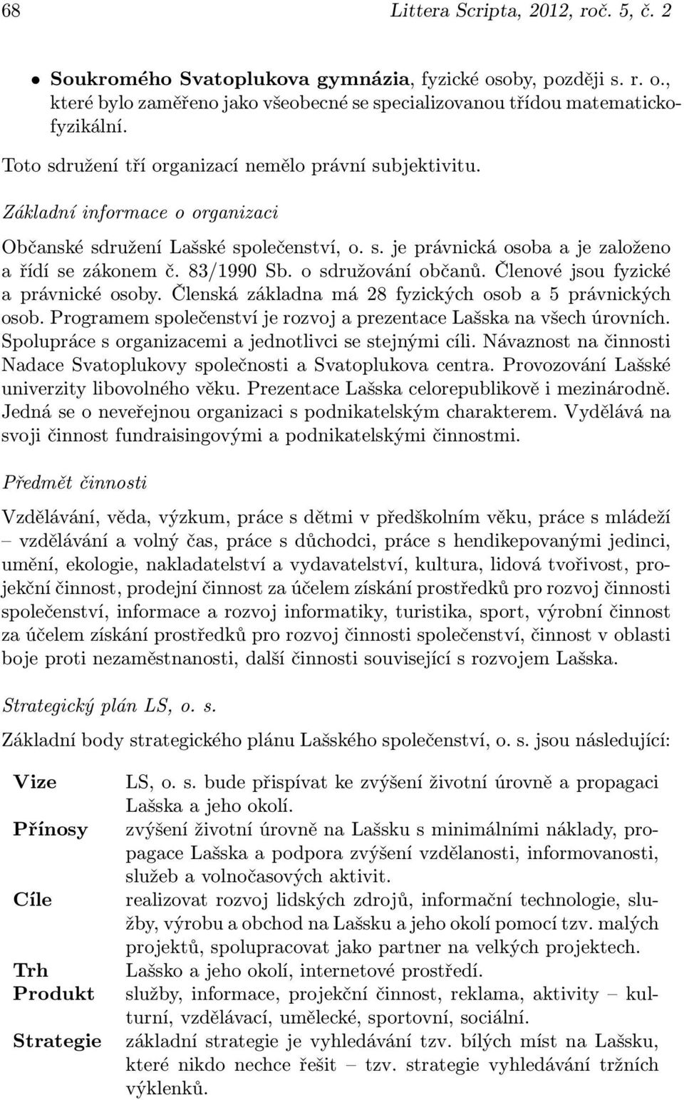 o sdružování občanů. Členové jsou fyzické a právnické osoby. Členská základna má 28 fyzických osob a 5 právnických osob. Programem společenství je rozvoj a prezentace Lašska na všech úrovních.