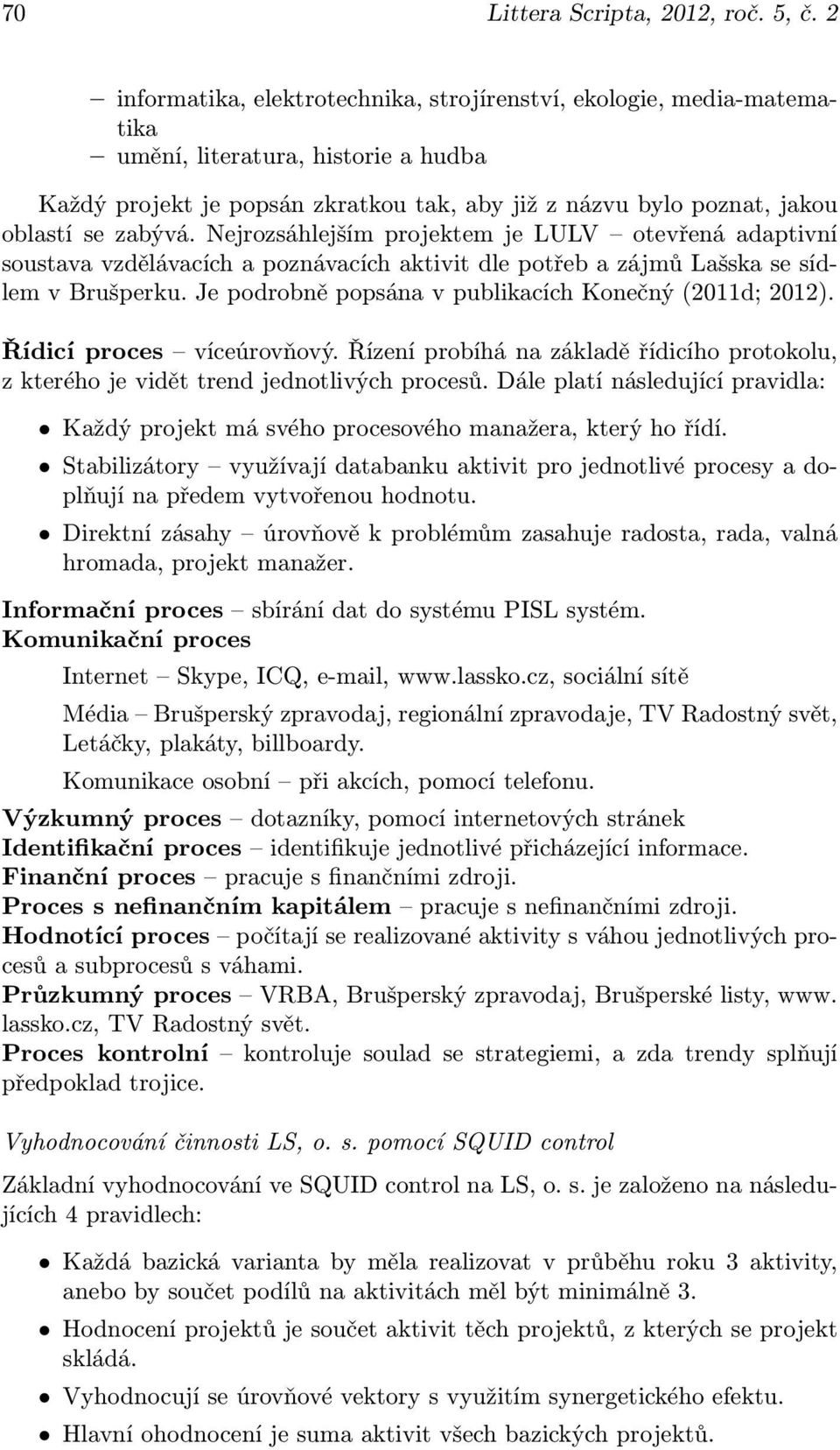 zabývá. Nejrozsáhlejším projektem je LULV otevřená adaptivní soustava vzdělávacích a poznávacích aktivit dle potřeb a zájmů Lašska se sídlem v Brušperku.