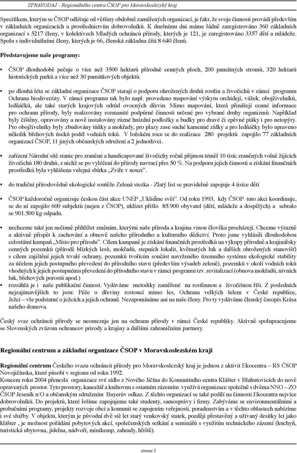 K dnešnímu dni máme řádně zaregistrováno 360 základních organizací s 5217 členy, v kolektivech Mladých ochránců přírody, kterých je 121, je zaregistrováno 3357 dětí a mládeže.