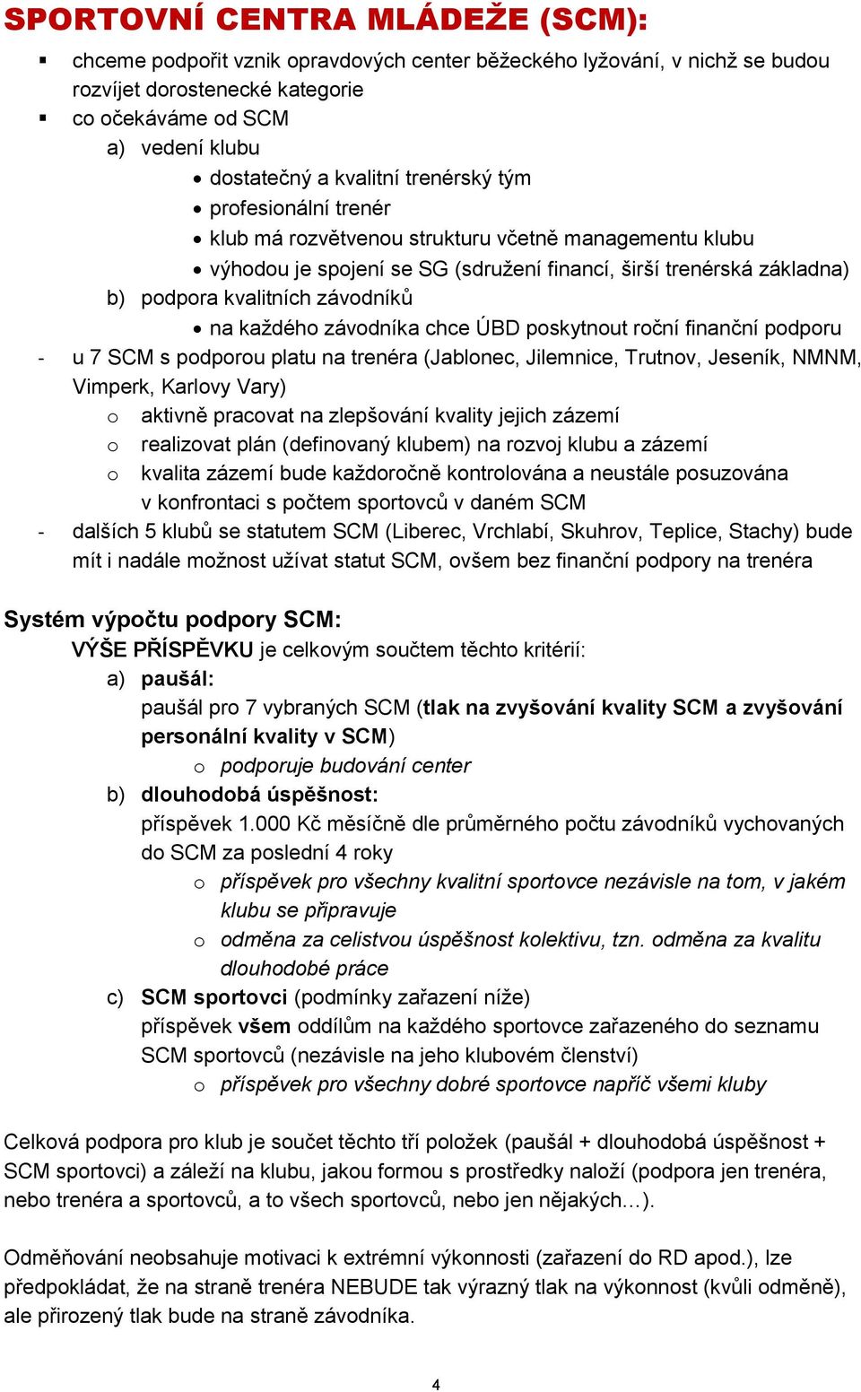 každého závodníka chce ÚBD poskytnout roční finanční podporu - u 7 SCM s podporou platu na trenéra (Jablonec, Jilemnice, Trutnov, Jeseník, NMNM, Vimperk, Karlovy Vary) o aktivně pracovat na