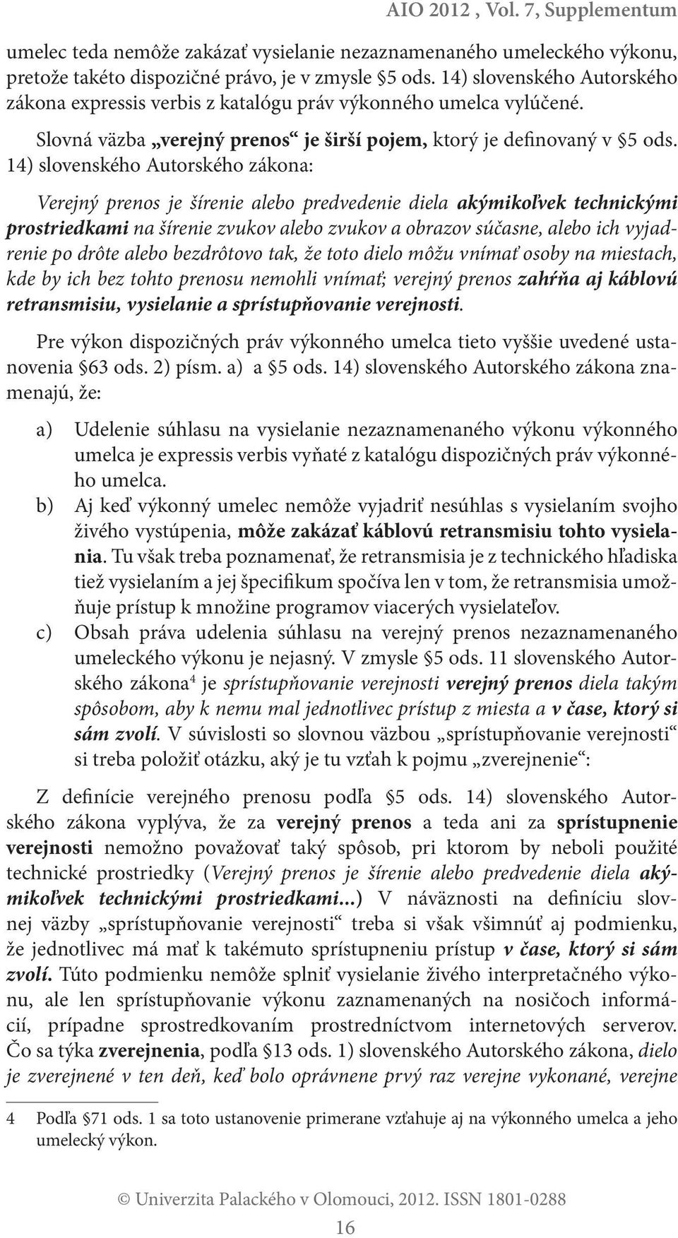 14) slovenského Autorského zákona: Verejný prenos je šírenie alebo predvedenie diela akýmikoľvek technickými prostriedkami na šírenie zvukov alebo zvukov a obrazov súčasne, alebo ich vyjadrenie po