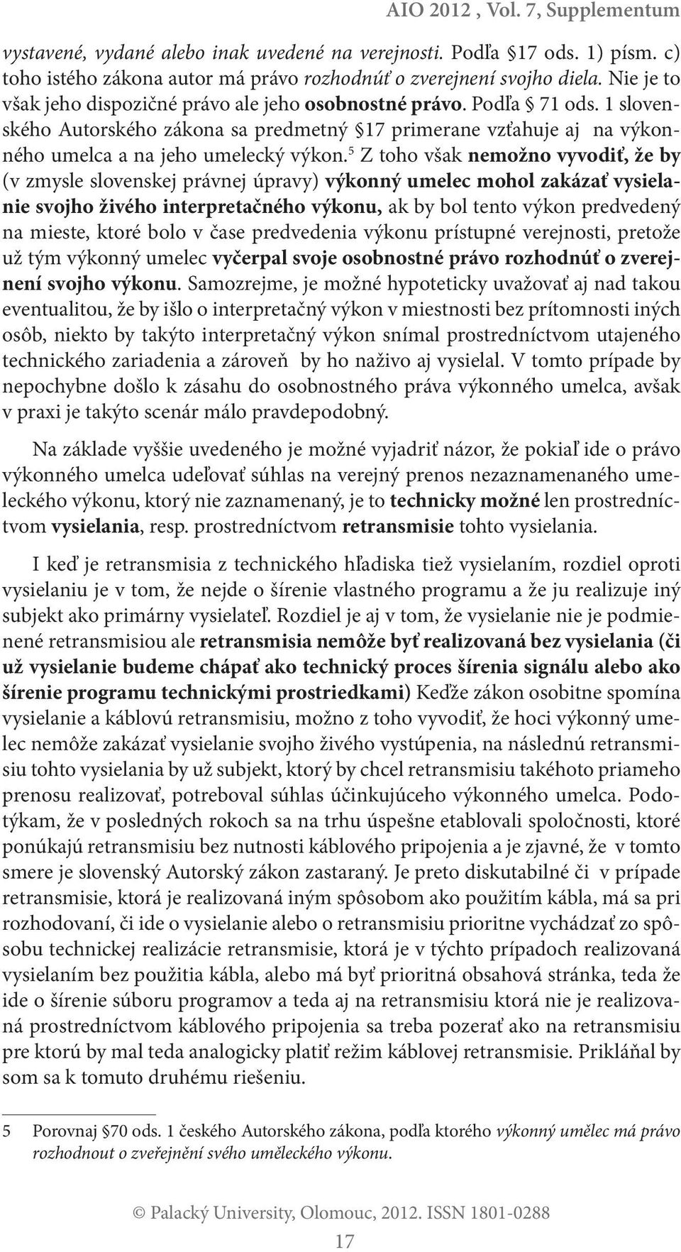 5 Z toho však nemožno vyvodiť, že by (v zmysle slovenskej právnej úpravy) výkonný umelec mohol zakázať vysielanie svojho živého interpretačného výkonu, ak by bol tento výkon predvedený na mieste,