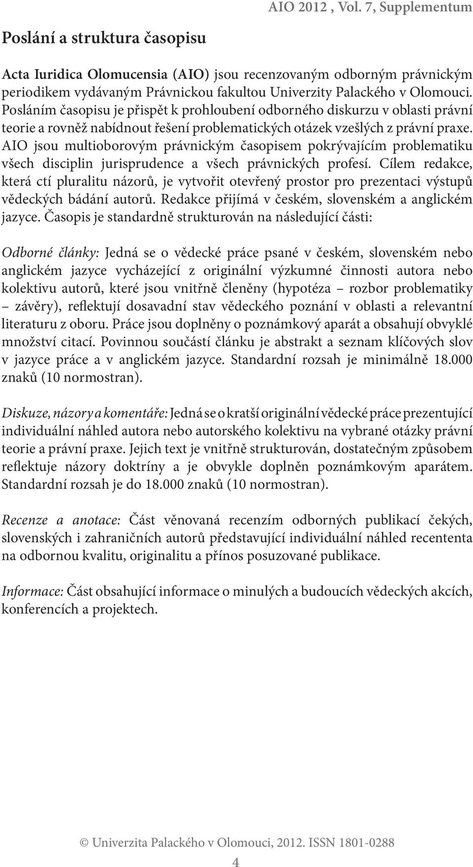 Posláním časopisu je přispět k prohloubení odborného diskurzu v oblasti právní teorie a rovněž nabídnout řešení problematických otázek vzešlých z právní praxe.