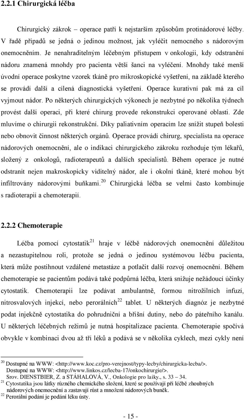 Mnohdy také menší úvodní operace poskytne vzorek tkáně pro mikroskopické vyšetření, na základě kterého se provádí další a cílená diagnostická vyšetření. Operace kurativní pak má za cíl vyjmout nádor.