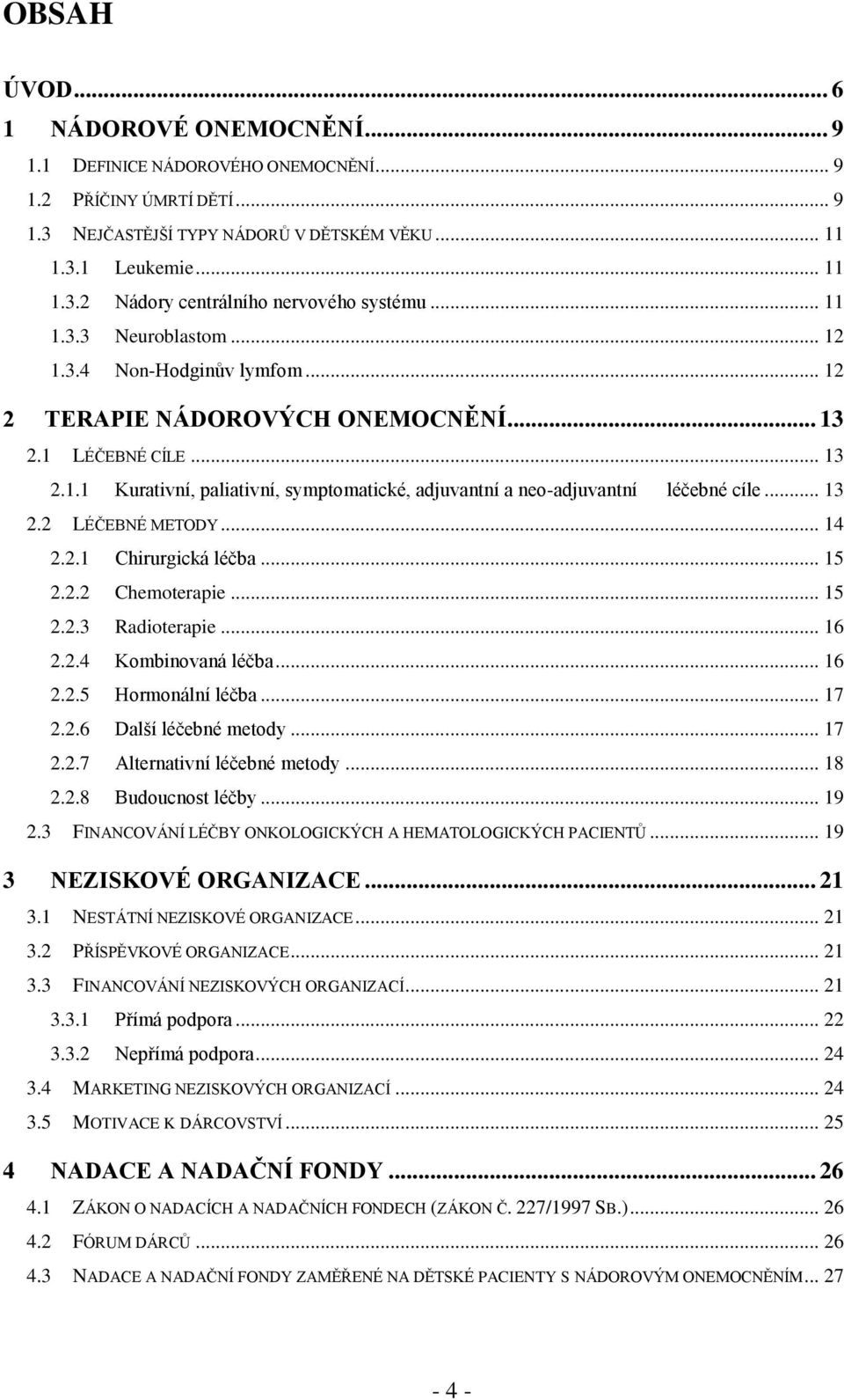 .. 13 2.2 LÉČEBNÉ METODY... 14 2.2.1 Chirurgická léčba... 15 2.2.2 Chemoterapie... 15 2.2.3 Radioterapie... 16 2.2.4 Kombinovaná léčba... 16 2.2.5 Hormonální léčba... 17 2.2.6 Další léčebné metody.