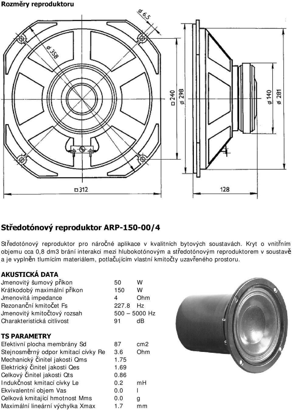 AKUSTICKÁ DATA Jmenovitý šumový příkon 50 W Krátkodobý maximální příkon 150 W Jmenovitá impedance 4 Ohm Rezonanční kmitočet Fs 227.