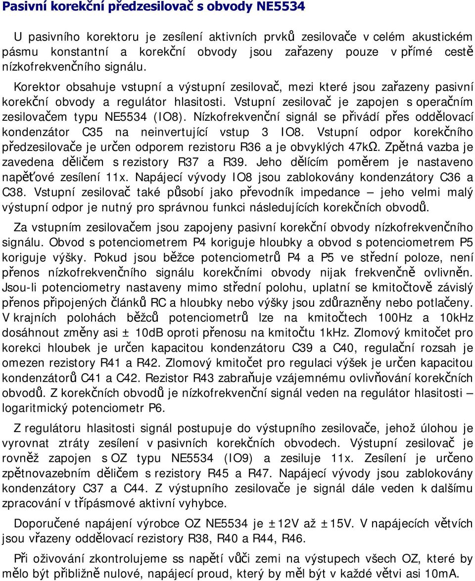 Vstupní zesilovač je zapojen s operačním zesilovačem typu NE5534 (IO8). Nízkofrekvenční signál se přivádí přes oddělovací kondenzátor C35 na neinvertující vstup 3 IO8.