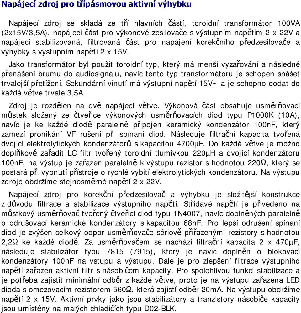 Jako transformátor byl použit toroidní typ, který má menší vyzařování a následné přenášení brumu do audiosignálu, navíc tento typ transformátoru je schopen snášet trvalejší přetížení.