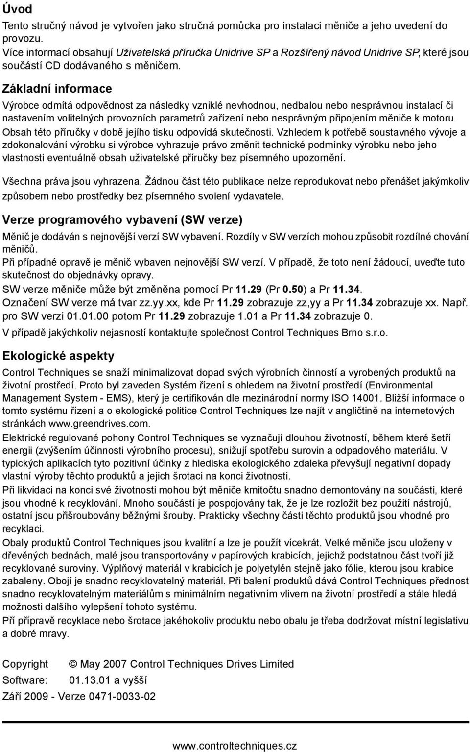 Základní informace Výrobce odmítá odpovědnost za následky vzniklé nevhodnou, nedbalou nebo nesprávnou instalací či nastavením volitelných provozních parametrů zařízení nebo nesprávným připojením k