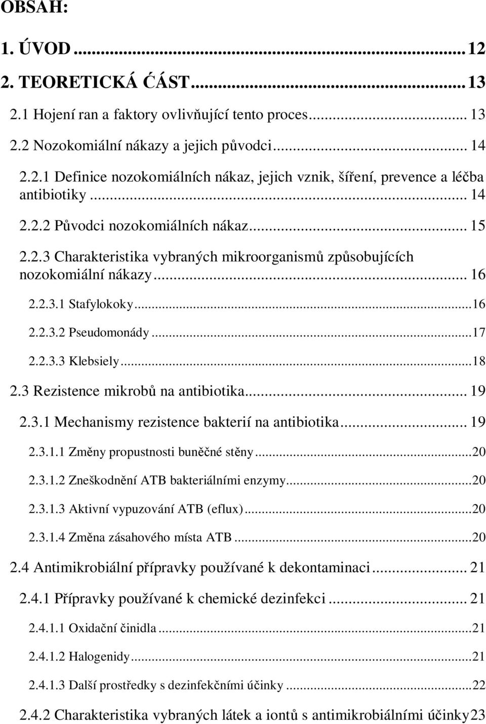 .. 18 2.3 Rezistence mikrobů na antibiotika... 19 2.3.1 Mechanismy rezistence bakterií na antibiotika... 19 2.3.1.1 Změny propustnosti buněčné stěny... 20 2.3.1.2 Zneškodnění ATB bakteriálními enzymy.