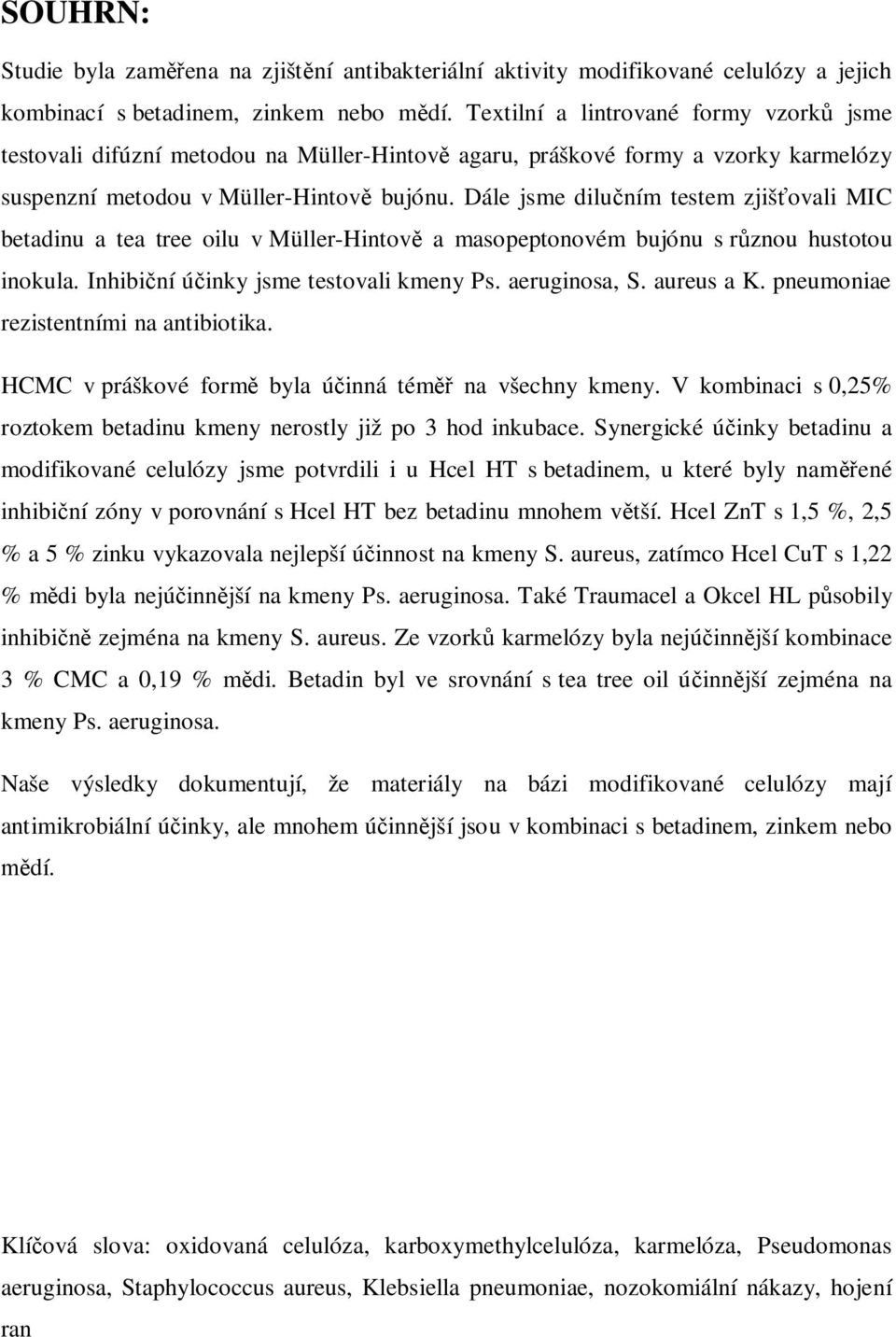 Dále jsme dilučním testem zjišťovali MIC betadinu a tea tree oilu v Müller-Hintově a masopeptonovém bujónu s různou hustotou inokula. Inhibiční účinky jsme testovali kmeny Ps. aeruginosa, S.