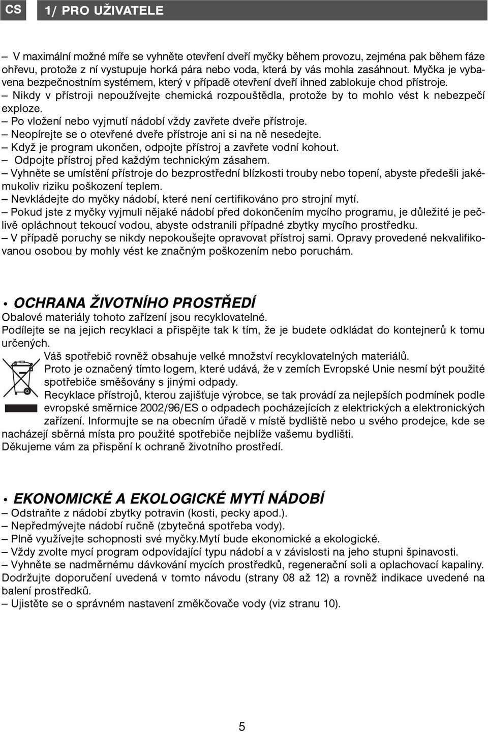 Nikdy v přístroji nepoužívejte chemická rozpouštědla, protože by to mohlo vést k nebezpečí exploze. Po vložení nebo vyjmutí nádobí vždy zavřete dveře přístroje.