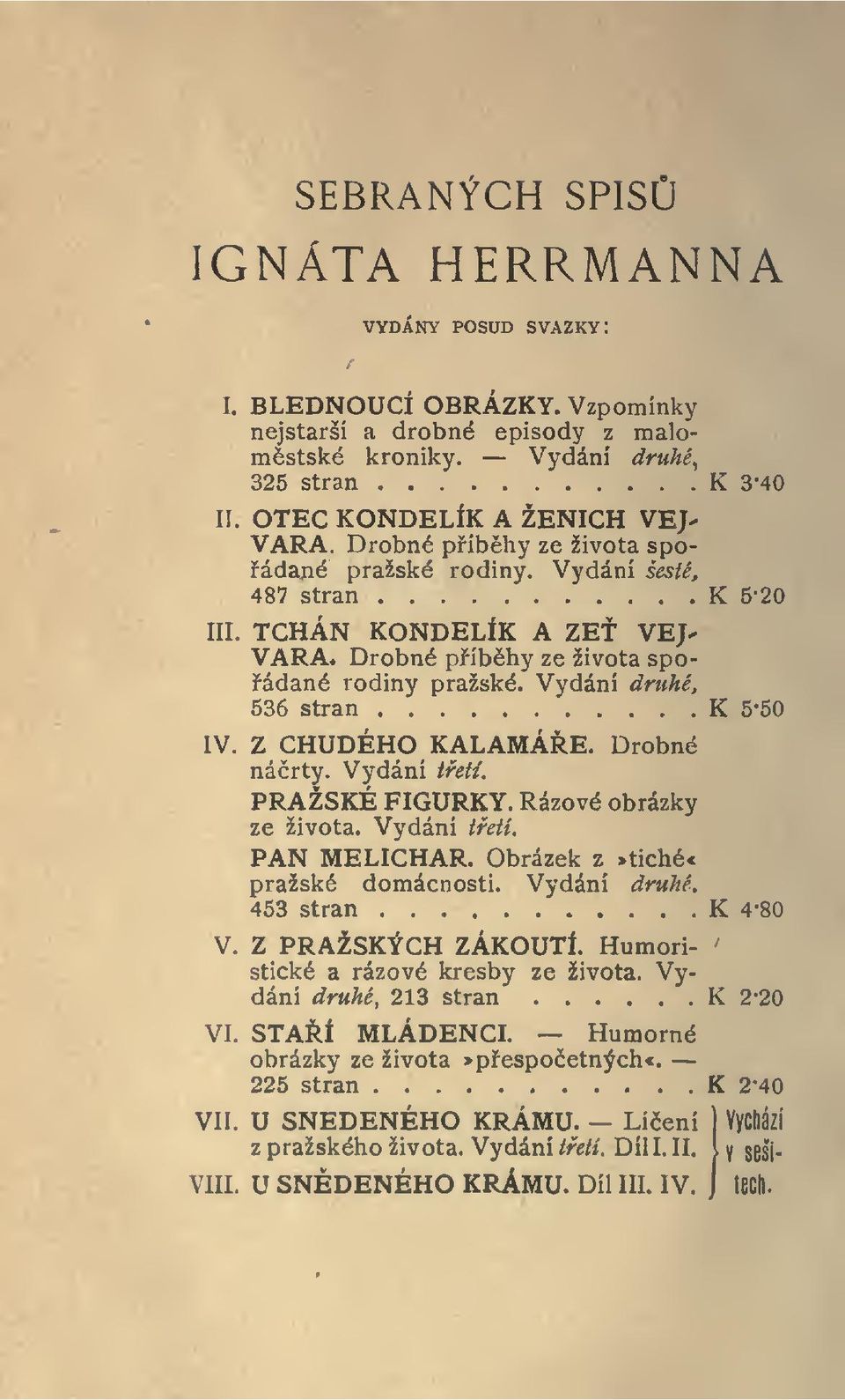 Vvdání druhé, ' 636 stran K 5-50 Z CHUDÉHO KALAMÁE. Drobné nárty. Vydání tetí. PRAŽSKÉ FIGURKY. Rázové obrázky ze života. Vydání tetí. PAN MELICHAR. Obrázek z»tiché< pražské domácnosti. Vydání druhé.