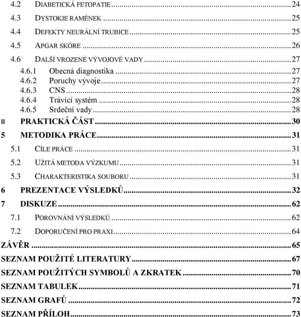 .. 31 5.2 UŽITÁ METODA VÝZKUMU... 31 5.3 CHARAKTERISTIKA SOUBORU... 31 6 PREZENTACE VÝSLEDKŮ... 32 7 DISKUZE... 62 7.1 POROVNÁNÍ VÝSLEDKŮ... 62 7.2 DOPORUČENÍ PRO PRAXI.