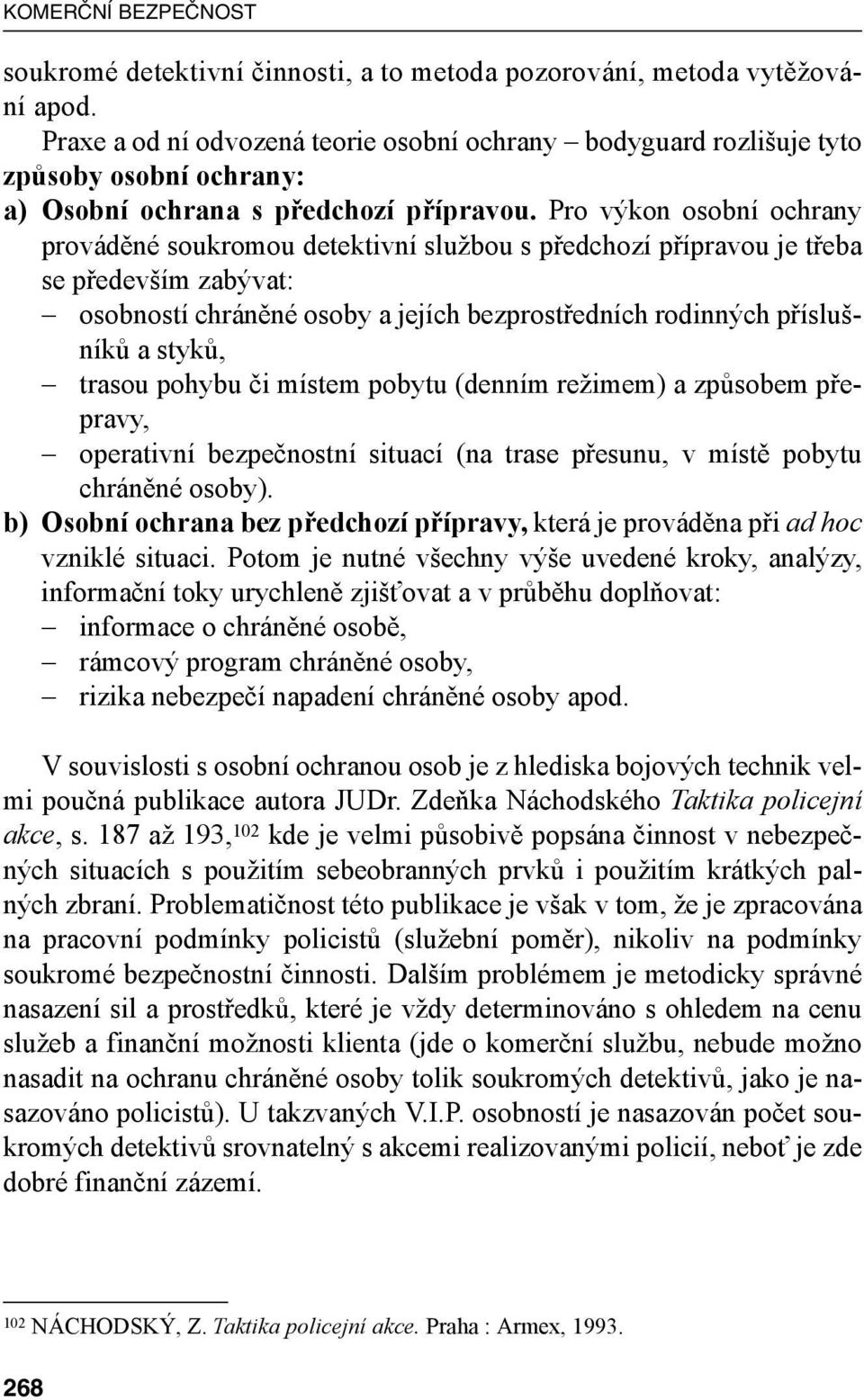 Pro výkon osobní ochrany prováděné soukromou detektivní službou s předchozí přípravou je třeba se především zabývat: osobností chráněné osoby a jejích bezprostředních rodinných příslušníků a styků,