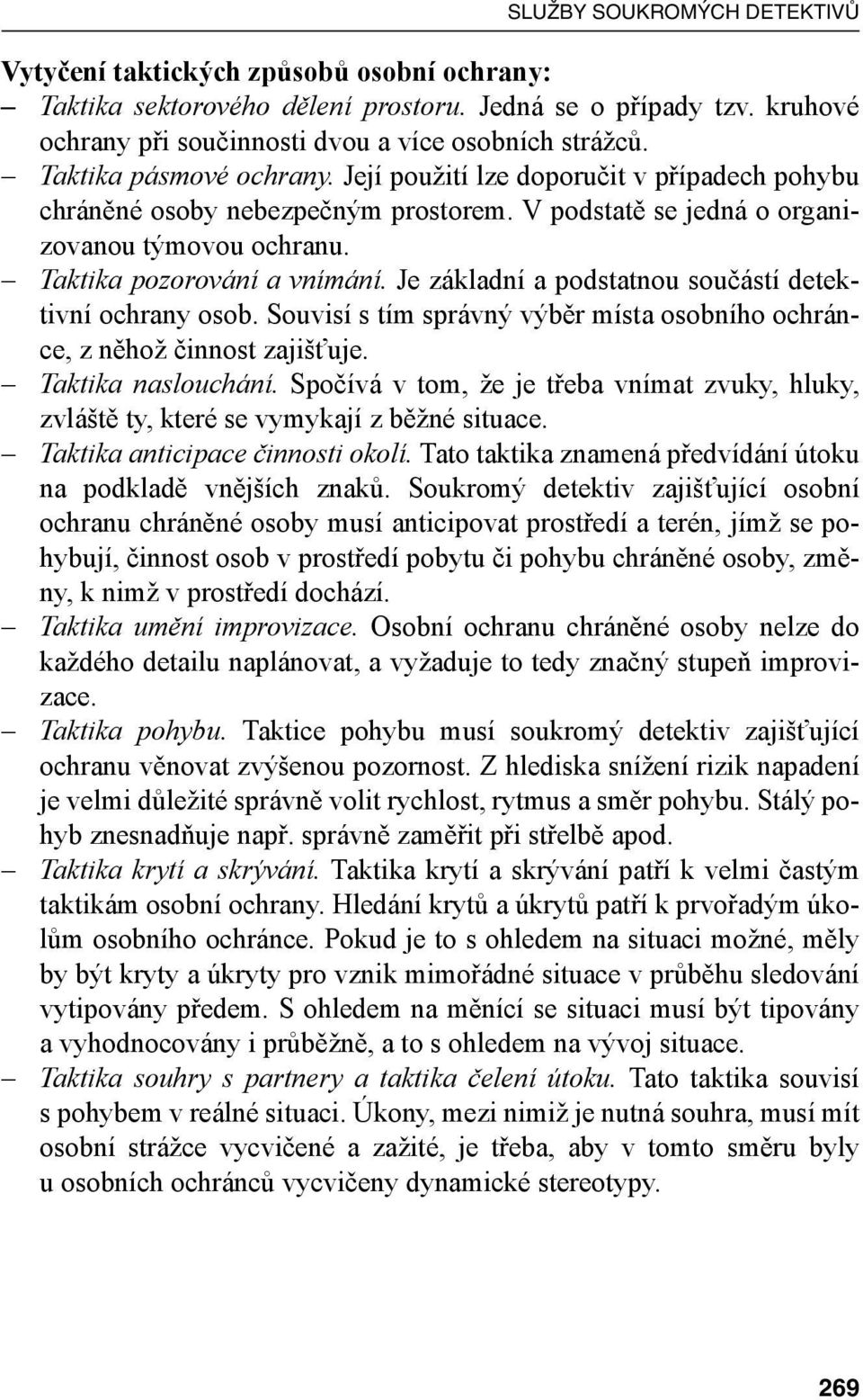 Je základní a podstatnou součástí detektivní ochrany osob. Souvisí s tím správný výběr místa osobního ochránce, z něhož činnost zajišťuje. Taktika naslouchání.