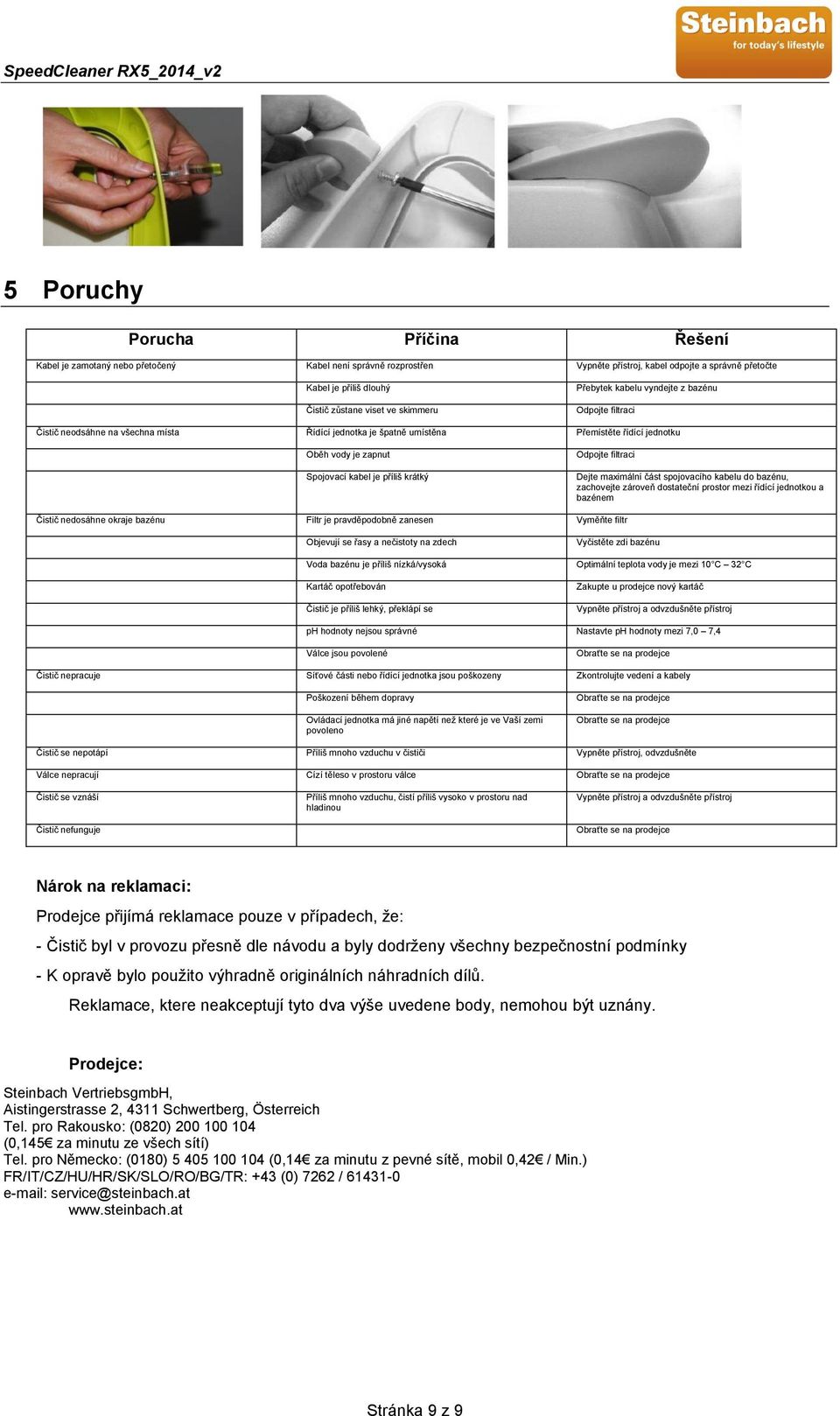 příliš krátký Odpojte filtraci Dejte maximální část spojovacího kabelu do bazénu, zachovejte zároveň dostateční prostor mezi řídící jednotkou a bazénem Čistič nedosáhne okraje bazénu Filtr je