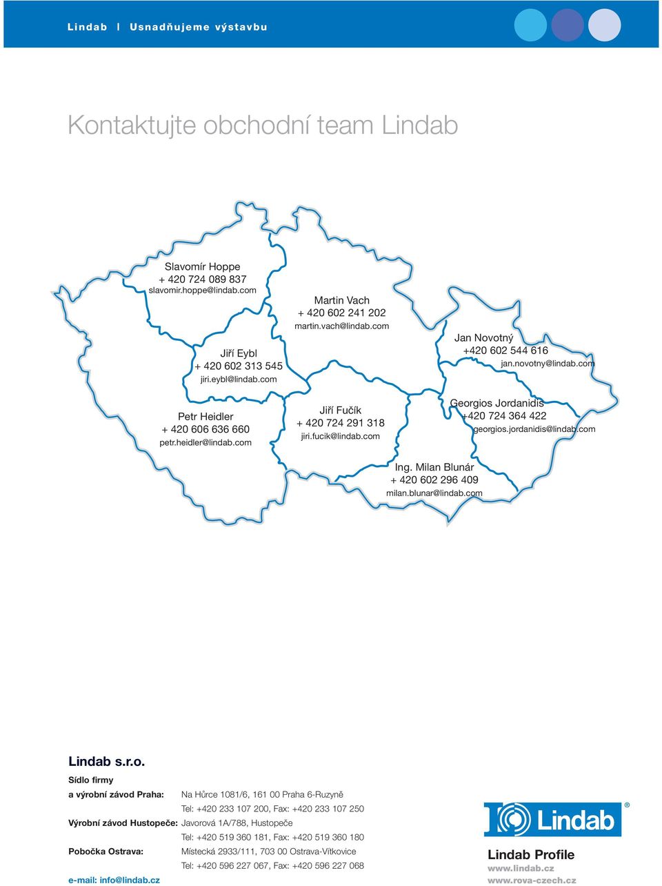 novotny@lindab.com Georgios Jordanidis +420 724 364 422 georgios.jordanidis@lindab.com Ing. Milan Blunár + 420 602 296 409 milan.blunar@lindab.com Lindab s.r.o. Sídlo firmy a výrobní závod Praha: Na