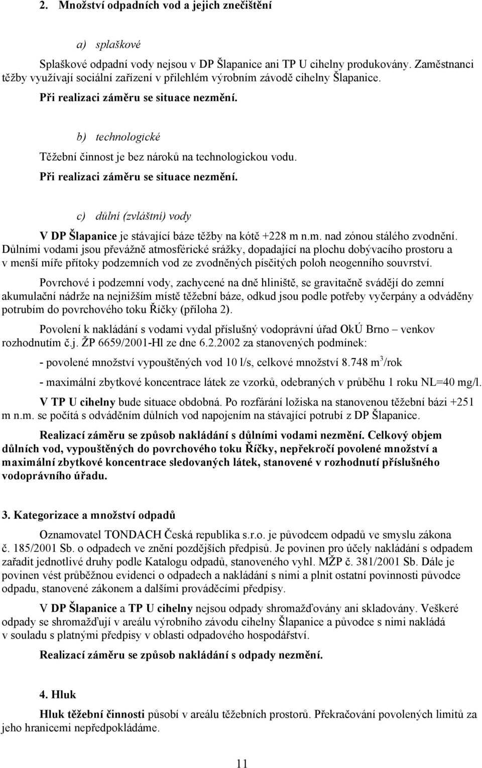 b) technologické Těžební činnost je bez nároků na technologickou vodu. Při realizaci záměru se situace nezmění. c) důlní (zvláštní) vody V DP Šlapanice je stávající báze těžby na kótě +228 m n.m. nad zónou stálého zvodnění.