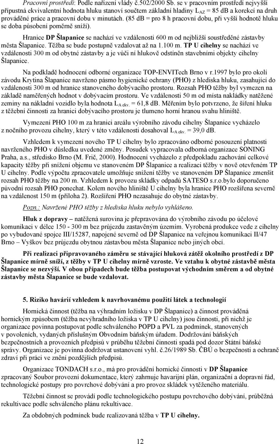 (85 db = pro 8 h pracovní dobu, při vyšší hodnotě hluku se doba působení poměrně sníží). Hranice DP Šlapanice se nachází ve vzdálenosti 600 m od nejbližší soustředěné zástavby města Šlapanice.