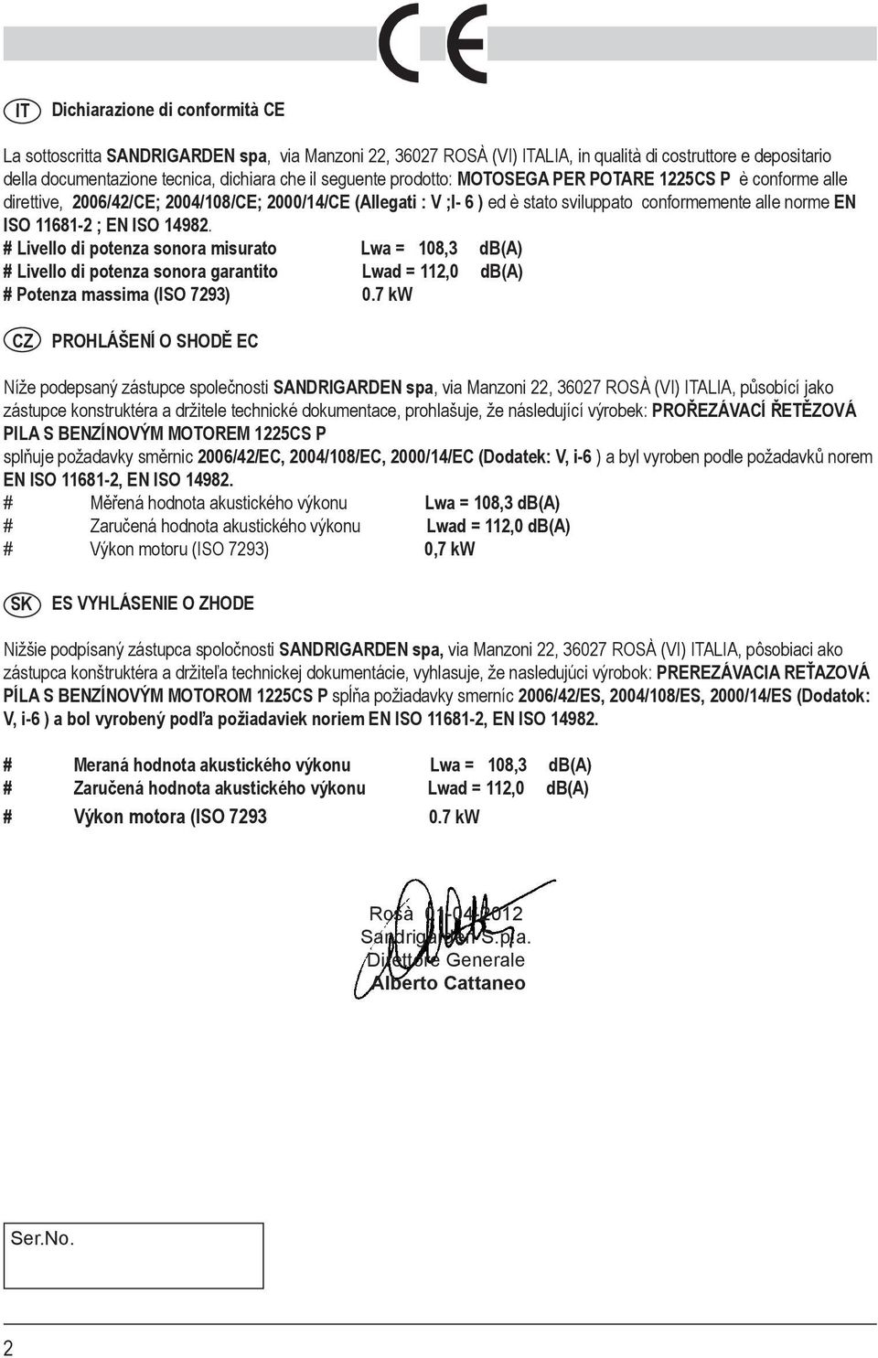 ISO 14982. # Livello di potenza sonora misurato Lwa = 108,3 db(a) # Livello di potenza sonora garantito Lwad = 112,0 db(a) # Potenza massima (ISO 7293) 0.