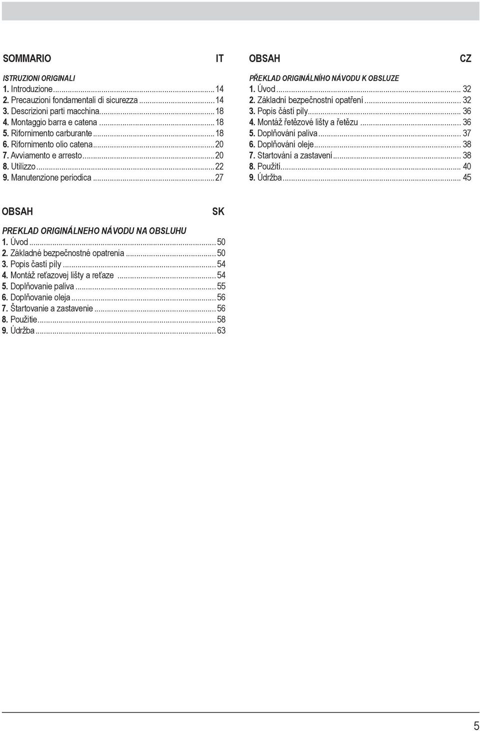 Základní bezpečnostní opatření... 32 3. Popis částí pily... 36 4. Montáž řetězové lišty a řetězu... 36 5. Doplňování paliva... 37 6. Doplňování oleje... 38 7. Startování a zastavení... 38 8. Použití.