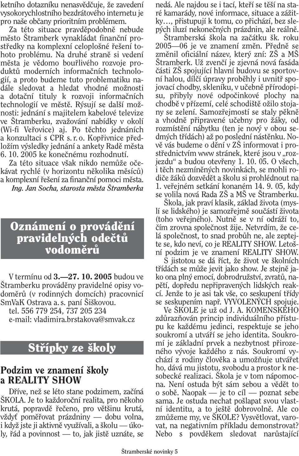 Na druhé stranû si vedení mûsta je vûdomo boufilivého rozvoje produktû moderních informaãních technologií, a proto budeme tuto problematiku nadále sledovat a hledat vhodné moïnosti a dotaãní tituly k