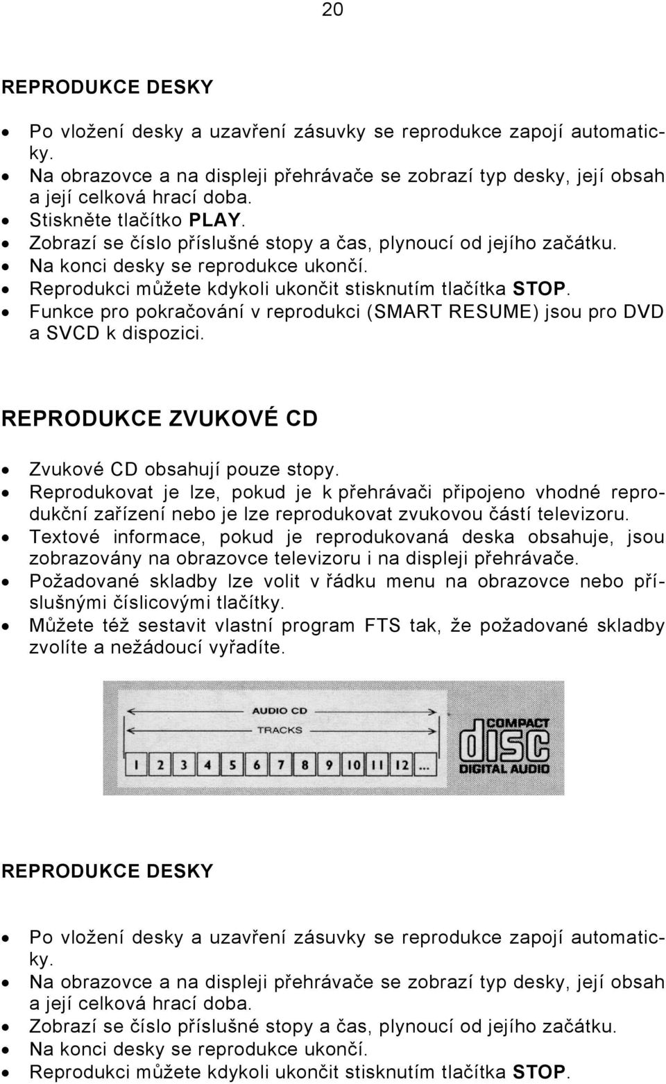 Funkce pro pokračování v reprodukci (SMART RESUME) jsou pro DVD a SVCD k dispozici. REPRODUKCE ZVUKOVÉ CD Zvukové CD obsahují pouze stopy.