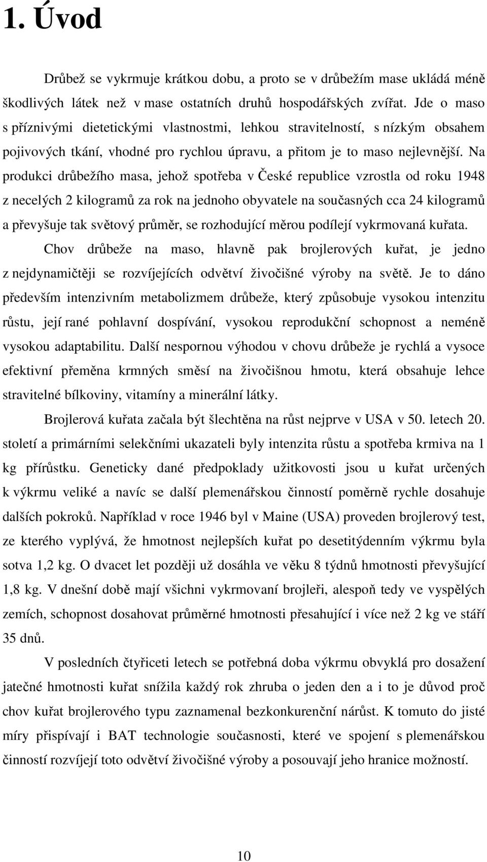 Na produkci drůbežího masa, jehož spotřeba v České republice vzrostla od roku 1948 z necelých 2 kilogramů za rok na jednoho obyvatele na současných cca 24 kilogramů a převyšuje tak světový průměr, se