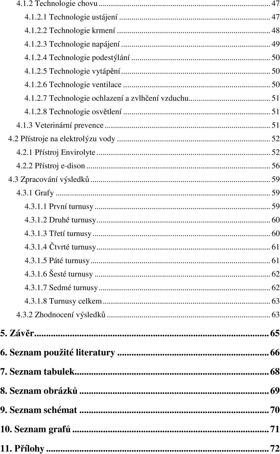 .. 52 4.2.1 Přístroj Envirolyte... 52 4.2.2 Přístroj e-dison... 56 4.3 Zpracování výsledků... 59 4.3.1 Grafy... 59 4.3.1.1 První turnusy... 59 4.3.1.2 Druhé turnusy... 60 4.3.1.3 Třetí turnusy... 60 4.3.1.4 Čtvrté turnusy.