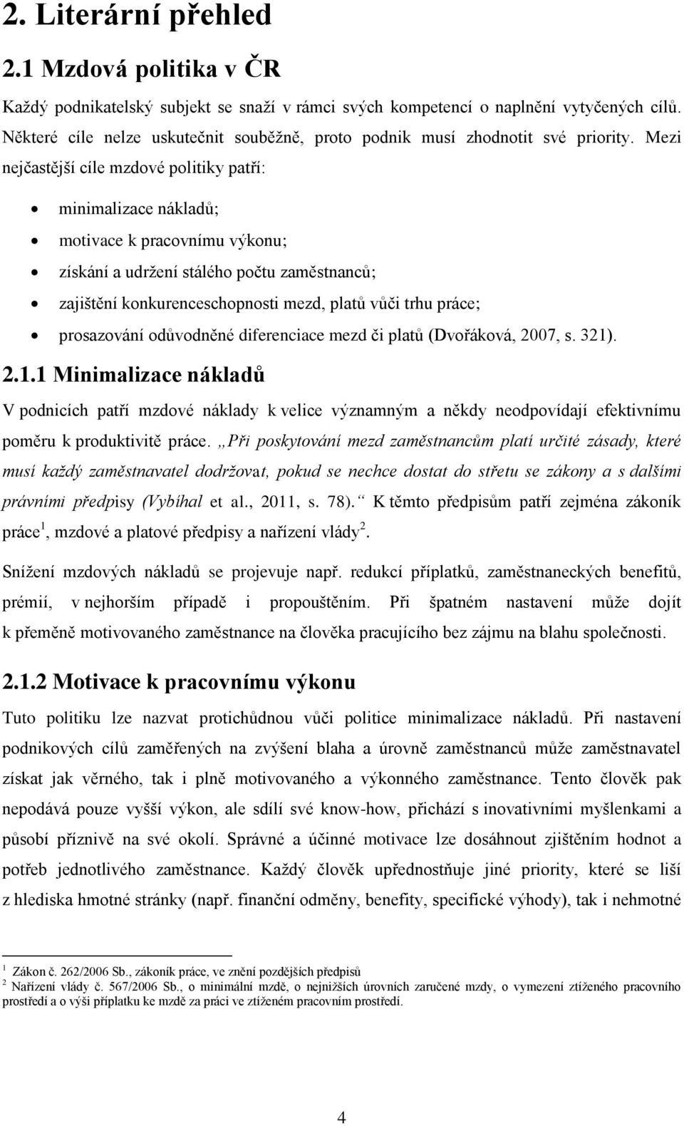 Mezi nejčastější cíle mzdové politiky patří: minimalizace nákladů; motivace k pracovnímu výkonu; získání a udržení stálého počtu zaměstnanců; zajištění konkurenceschopnosti mezd, platů vůči trhu