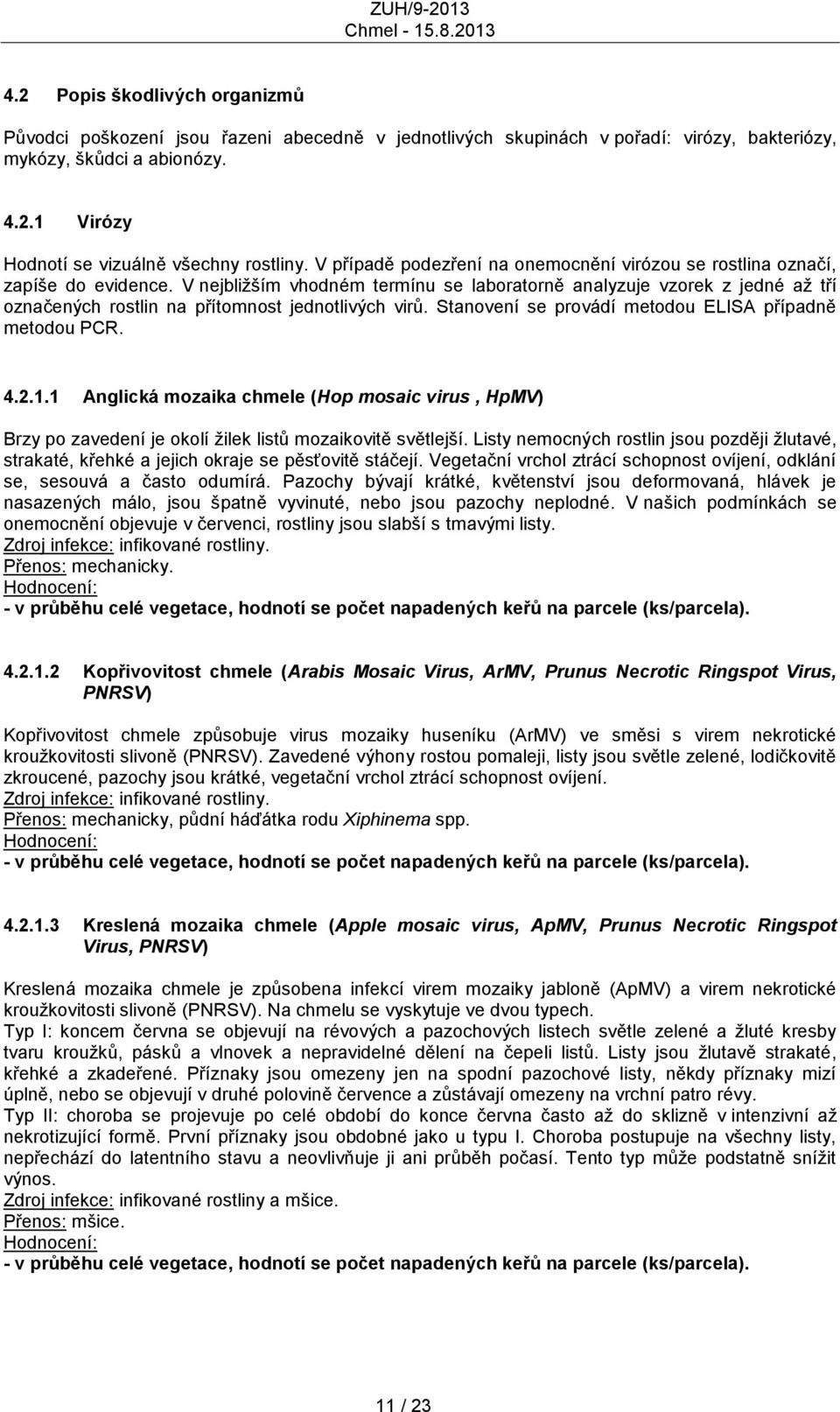 V nejbliţším vhodném termínu se laboratorně analyzuje vzorek z jedné aţ tří označených rostlin na přítomnost jednotlivých virů. Stanovení se provádí metodou ELISA případně metodou PCR. 4.2.1.