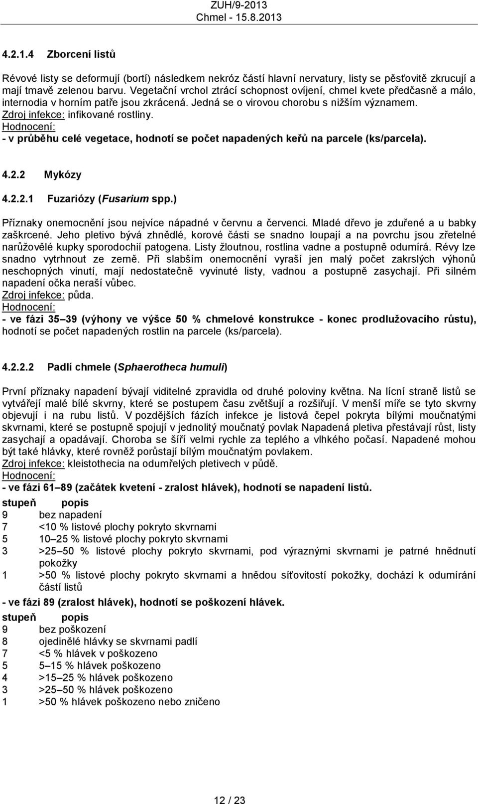 - v průběhu celé vegetace, hodnotí se počet napadených keřů na parcele (ks/parcela). 4.2.2 Mykózy 4.2.2.1 Fuzariózy (Fusarium spp.) Příznaky onemocnění jsou nejvíce nápadné v červnu a červenci.