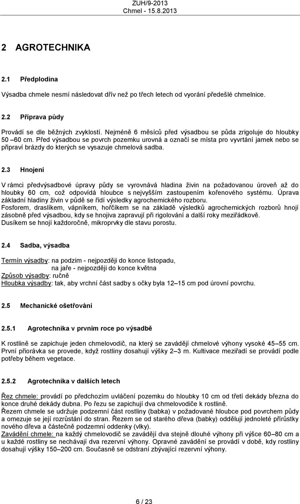 Před výsadbou se povrch pozemku urovná a označí se místa pro vyvrtání jamek nebo se připraví brázdy do kterých se vysazuje chmelová sadba. 2.