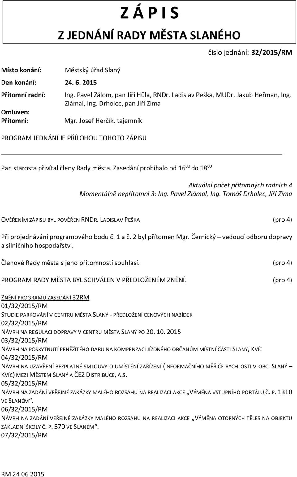 Zasedání probíhalo od 16 00 do 18 00 Aktuální počet přítomných radních 4 Momentálně nepřítomni 3: Ing. Pavel Zlámal, Ing. Tomáš Drholec, Jiří Zíma OVĚŘENÍM ZÁPISU BYL POVĚŘEN RNDR.