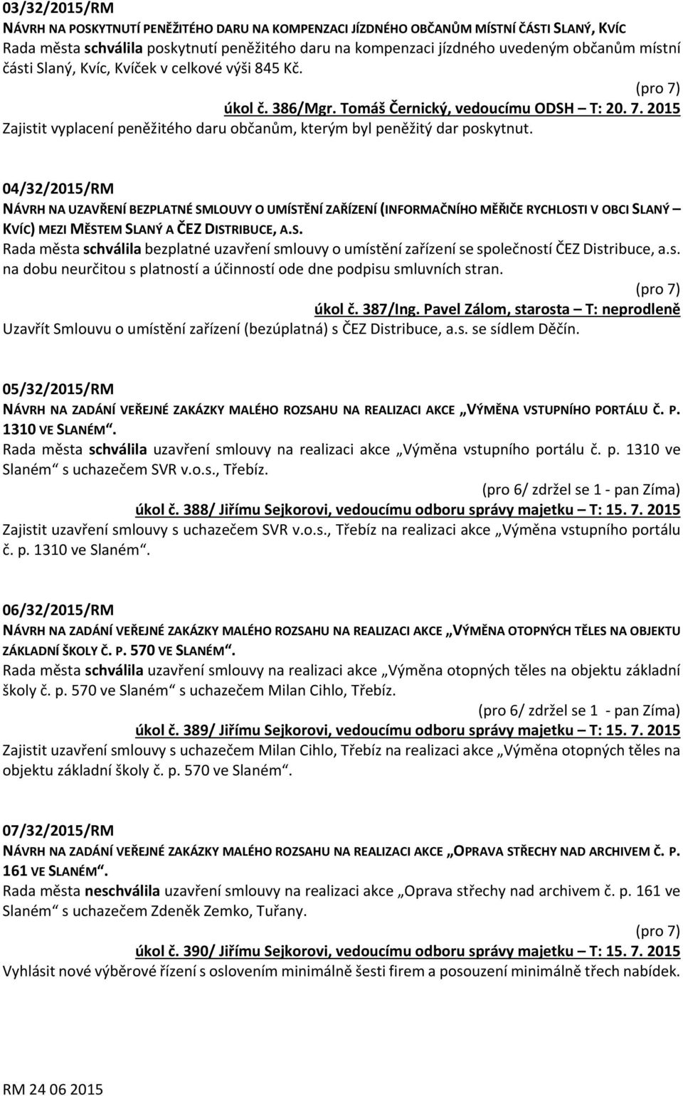 04/32/2015/RM NÁVRH NA UZAVŘENÍ BEZPLATNÉ SMLOUVY O UMÍSTĚNÍ ZAŘÍZENÍ (INFORMAČNÍHO MĚŘIČE RYCHLOSTI V OBCI SLANÝ KVÍC) MEZI MĚSTEM SLANÝ A ČEZ DISTRIBUCE, A.S. Rada města schválila bezplatné uzavření smlouvy o umístění zařízení se společností ČEZ Distribuce, a.