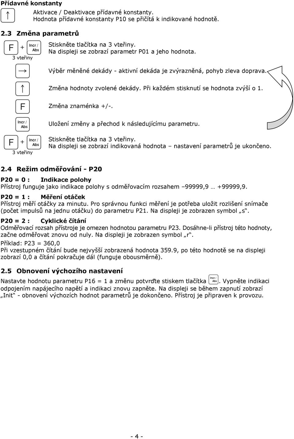 Změna znaménka +/-. Uložení změny a přechod k následujícímu parametru. + 3 vteřiny Stiskněte tlačítka na 3 vteřiny. Na displeji se zobrazí indikovaná hodnota nastavení parametrů je ukončeno. 2.
