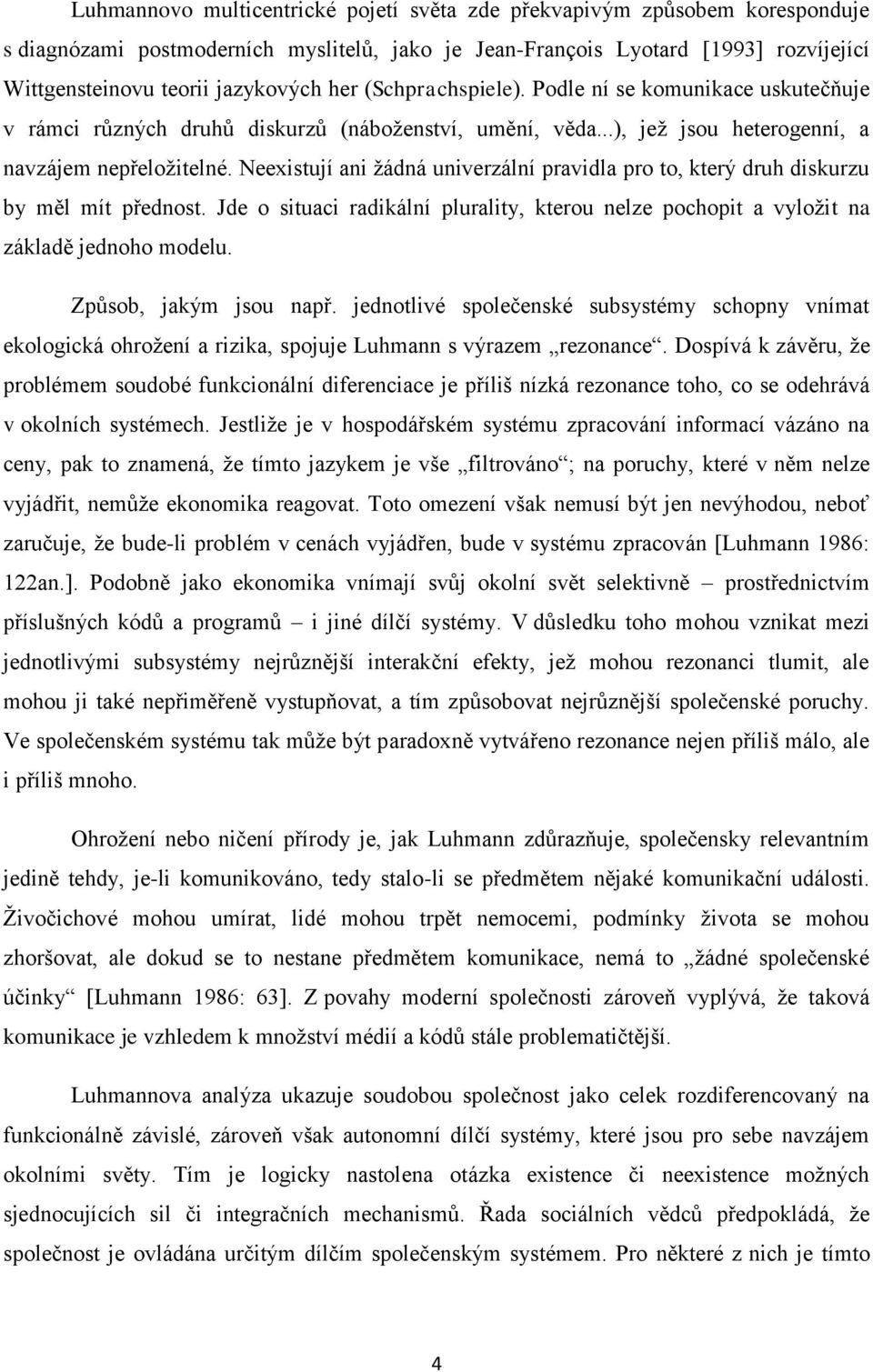 Neexistují ani žádná univerzální pravidla pro to, který druh diskurzu by měl mít přednost. Jde o situaci radikální plurality, kterou nelze pochopit a vyložit na základě jednoho modelu.