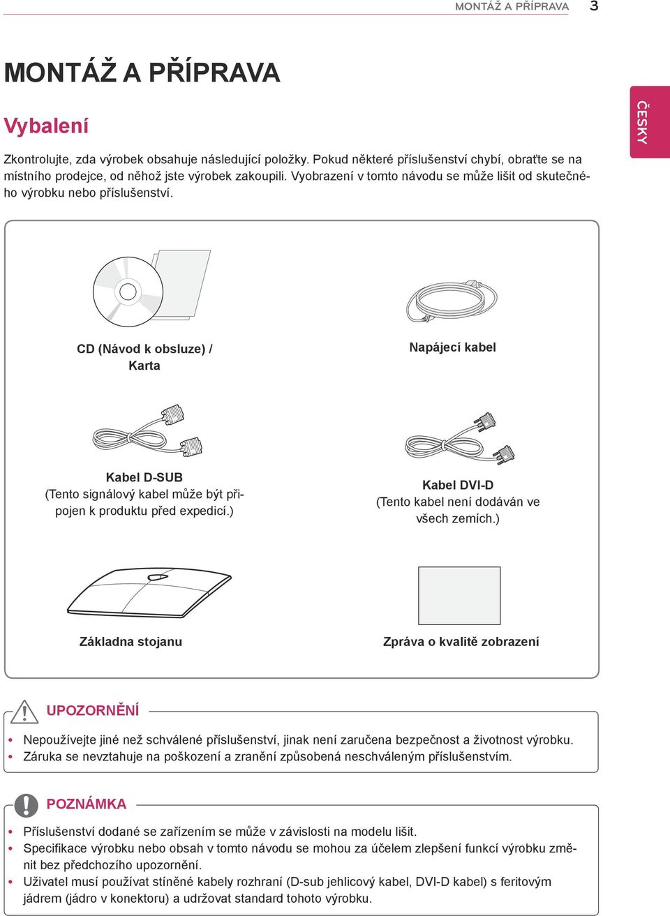 CD (Návod k obsluze) / Karta Napájecí kabel Kabel D-SUB (Tento signálový kabel může být připojen k produktu před expedicí.) Kabel DVI-D (Tento kabel není dodáván ve všech zemích.