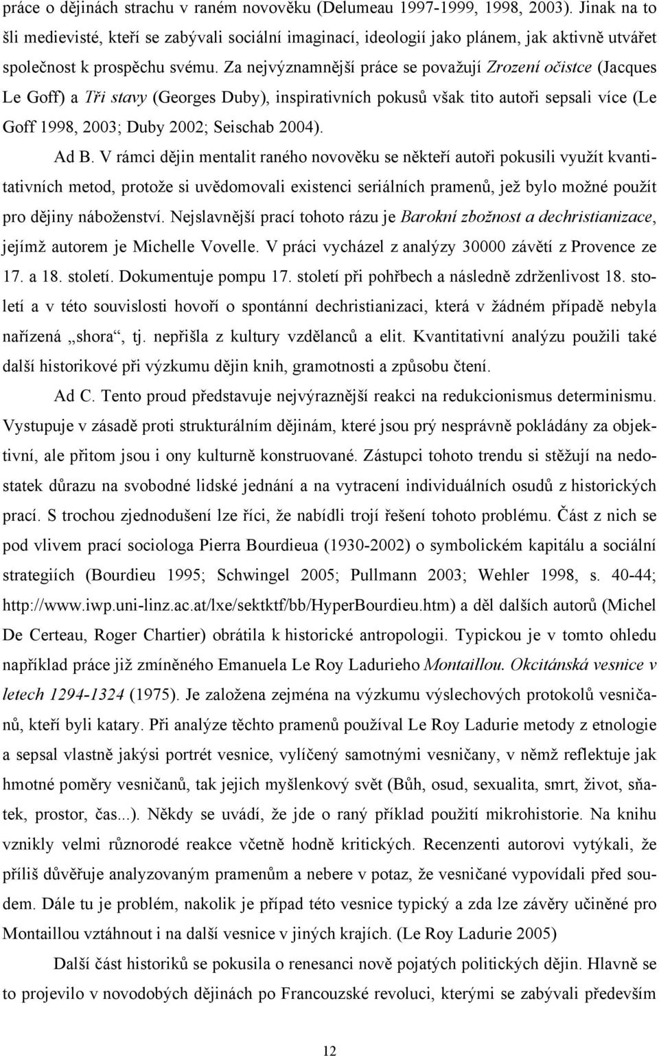 Za nejvýznamnější práce se považují Zrození očistce (Jacques Le Goff) a Tři stavy (Georges Duby), inspirativních pokusů však tito autoři sepsali více (Le Goff 1998, 2003; Duby 2002; Seischab 2004).